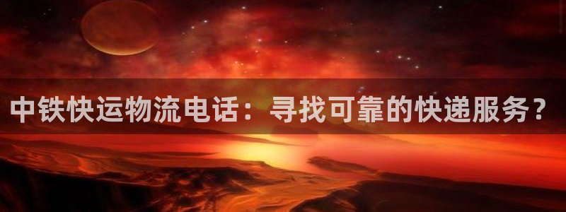 28圈龙虎：中铁快运物流电话：寻找可
