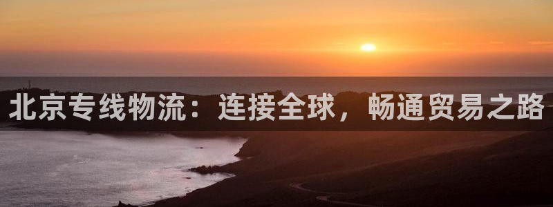 28圈退款：北京专线物流：连接全球，