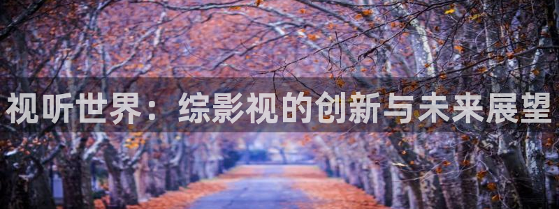 手机看片真不卡影院：视听世界：综影视的创新与未来展望