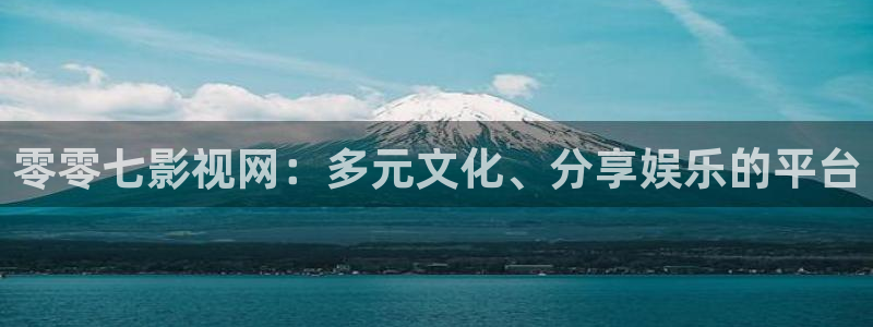 真不卡影视在线：零零七影视网：多元文化、分享娱乐的平台