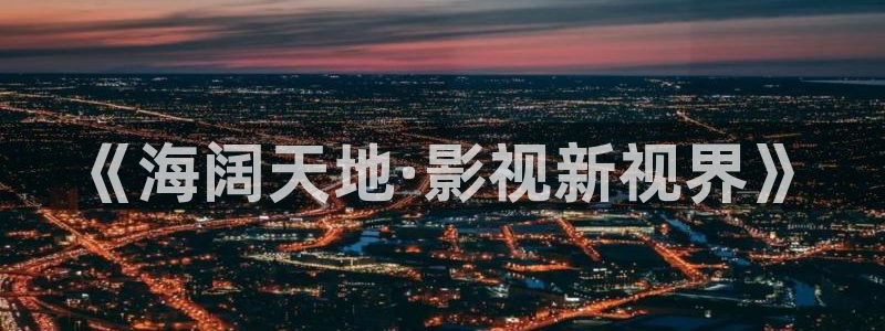 真不卡影院官网：《海阔天地·影视新视界》