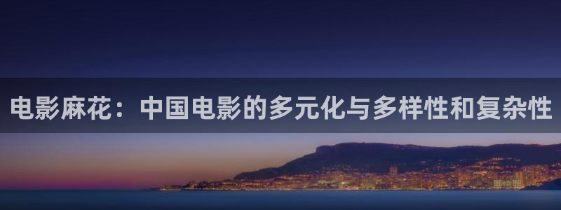 真不卡影院手机：电影麻花：中国电影的多元化与多样性和复杂性