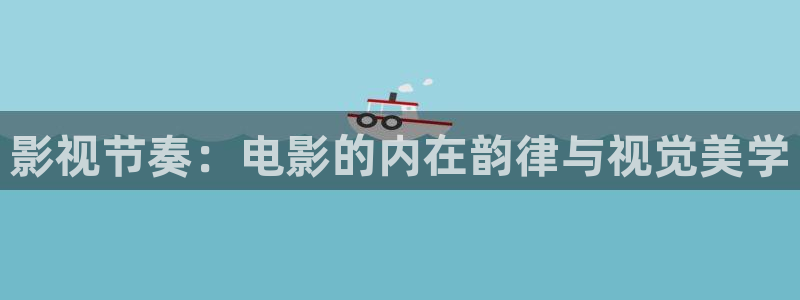 真不卡影院伦理：影视节奏：电影的内在韵律与视觉美学